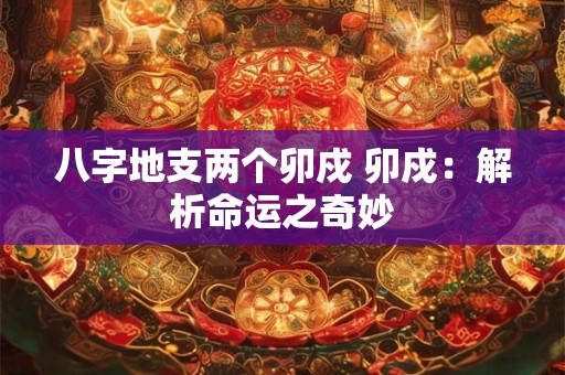 八字地支两个卯戍 卯戍：解析命运之奇妙