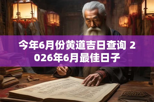 今年6月份黄道吉日查询 2026年6月最佳日子