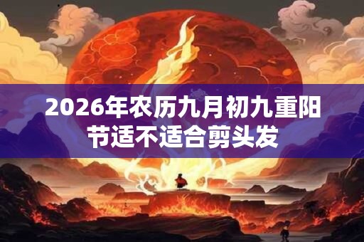 2026年农历九月初九重阳节适不适合剪头发