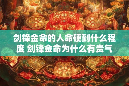 剑锋金命的人命硬到什么程度 剑锋金命为什么有贵气