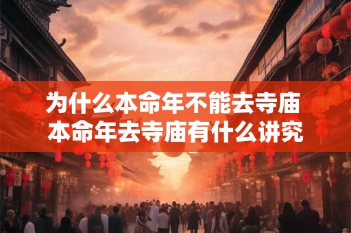 为什么本命年不能去寺庙 本命年去寺庙有什么讲究