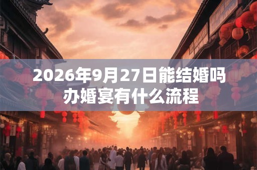 2026年9月27日能结婚吗 办婚宴有什么流程