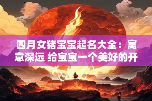 四月女猪宝宝起名大全：寓意深远 给宝宝一个美好的开始
