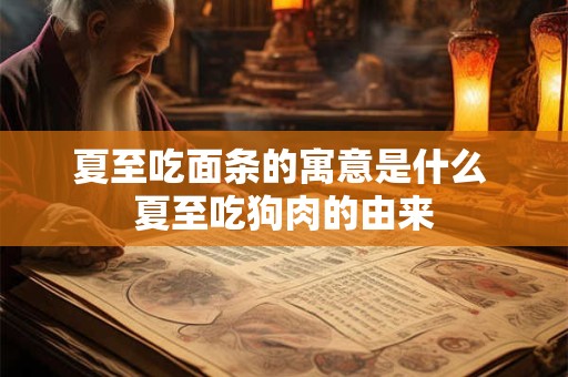 夏至吃面条的寓意是什么 夏至吃狗肉的由来