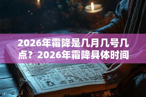 2026年霜降是几月几号几点？2026年霜降具体时间？