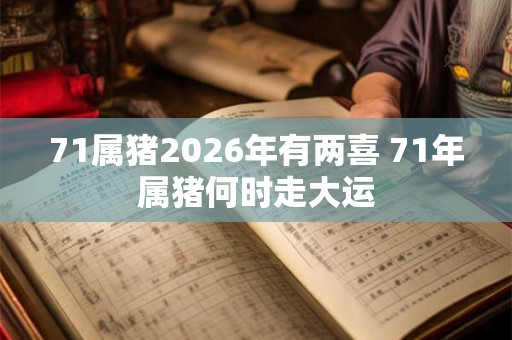 71属猪2026年有两喜 71年属猪何时走大运