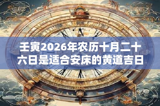 壬寅2026年农历十月二十六日是适合安床的黄道吉日吗？