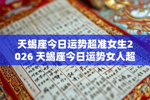 天蝎座今日运势超准女生2026 天蝎座今日运势女人超准