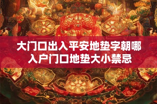 大门口出入平安地垫字朝哪 入户门口地垫大小禁忌