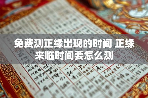 免费测正缘出现的时间 正缘来临时间要怎么测