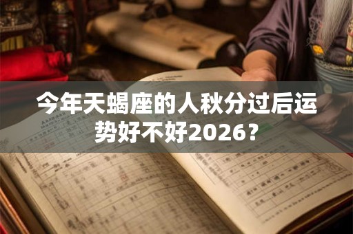 今年天蝎座的人秋分过后运势好不好2026？