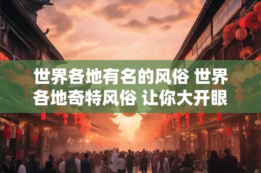 世界各地有名的风俗 世界各地奇特风俗 让你大开眼界！