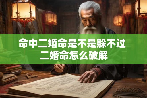 命中二婚命是不是躲不过 二婚命怎么破解