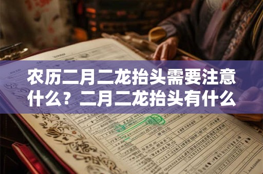 农历二月二龙抬头需要注意什么？二月二龙抬头有什么习俗？