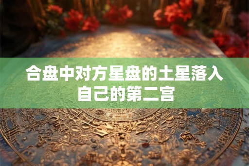 合盘中对方星盘的土星落入自己的第二宫 合盘中对方星盘的土星落入自己的第二宫