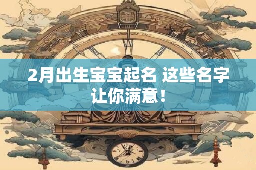 2月出生宝宝起名 这些名字让你满意！