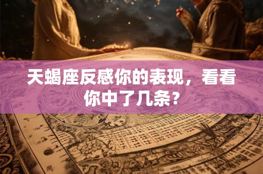 天蝎座反感你的表现，看看你中了几条？