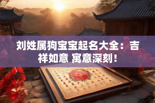刘姓属狗宝宝起名大全：吉祥如意 寓意深刻！