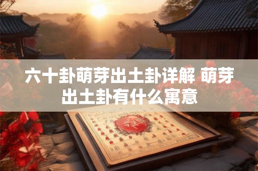 六十卦萌芽出土卦详解 萌芽出土卦有什么寓意