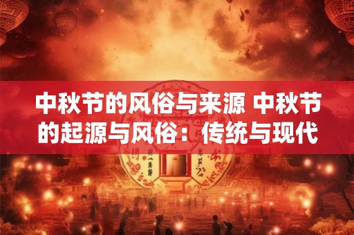 中秋节的风俗与来源 中秋节的起源与风俗：传统与现代的交融