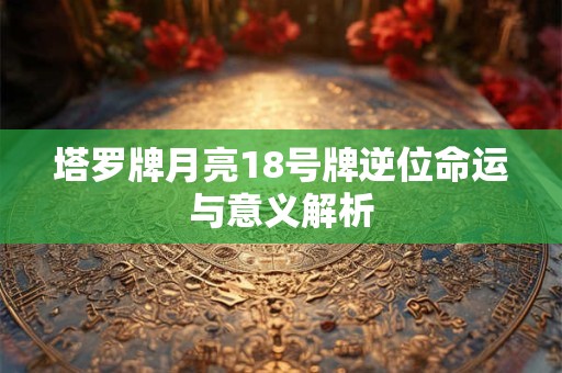 塔罗牌月亮18号牌逆位命运与意义解析