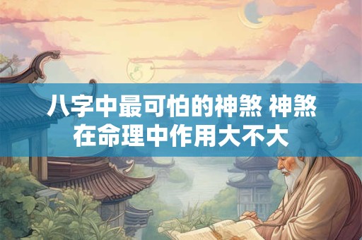 八字中最可怕的神煞 神煞在命理中作用大不大