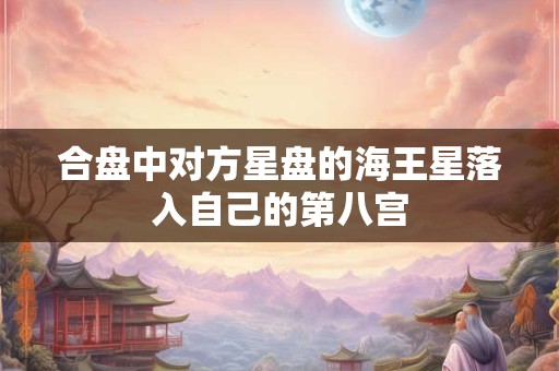 合盘中对方星盘的海王星落入自己的第八宫