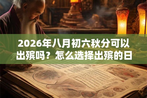 2026年八月初六秋分可以出殡吗？怎么选择出殡的日子？