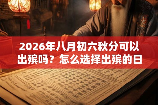 2026年八月初六秋分可以出殡吗？怎么选择出殡的日子？