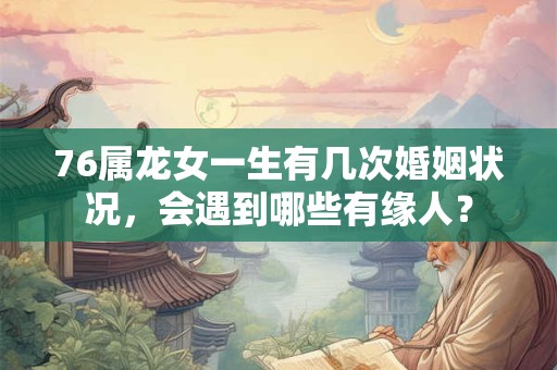 76属龙女一生有几次婚姻状况，会遇到哪些有缘人？
