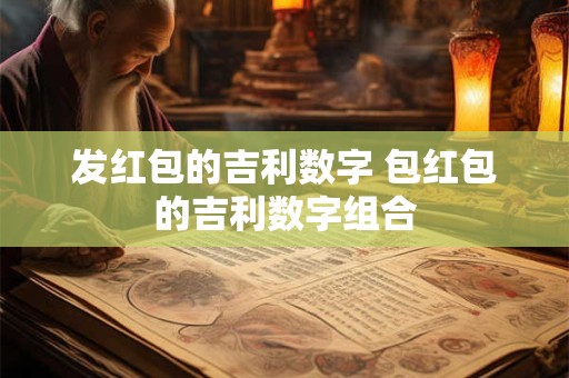 发红包的吉利数字 包红包的吉利数字组合