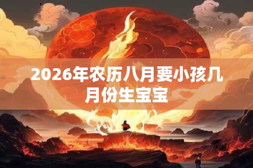 2026年农历八月要小孩几月份生宝宝