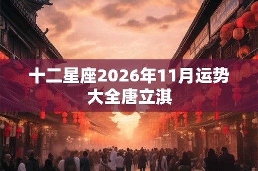 十二星座2026年11月运势大全唐立淇