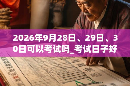 2026年9月28日、29日、30日可以考试吗_考试日子好吗