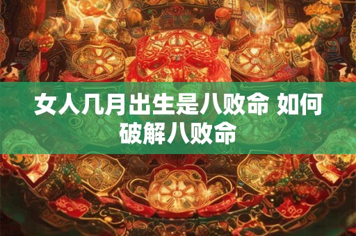 女人几月出生是八败命 如何破解八败命