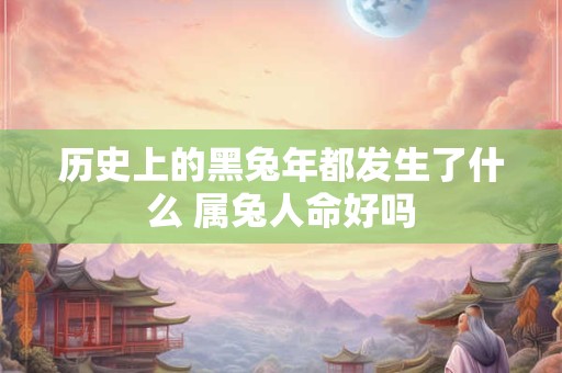 历史上的黑兔年都发生了什么 属兔人命好吗