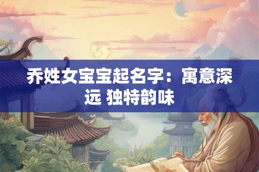 乔姓女宝宝起名字：寓意深远 独特韵味