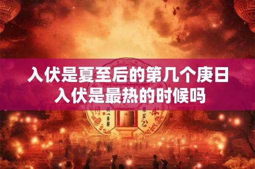 入伏是夏至后的第几个庚日 入伏是最热的时候吗