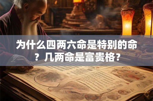 为什么四两六命是特别的命？几两命是富贵格？