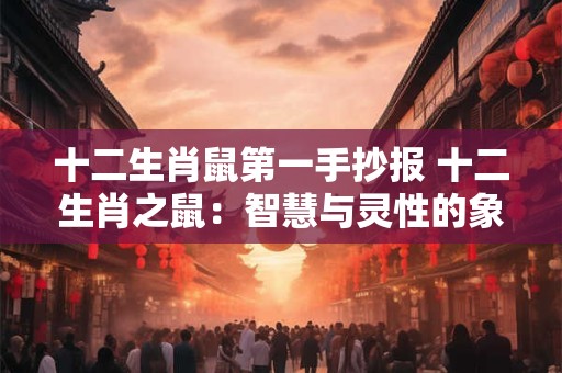 十二生肖鼠第一手抄报 十二生肖之鼠：智慧与灵性的象征