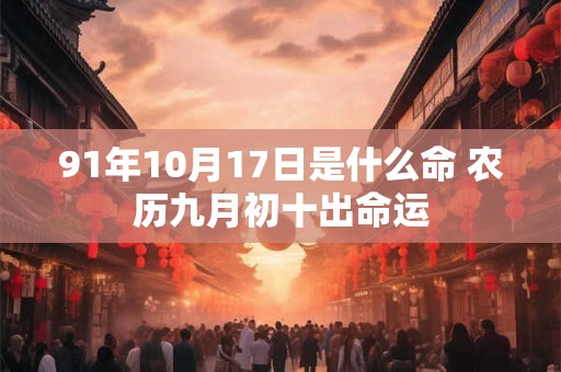 91年10月17日是什么命 农历九月初十出命运