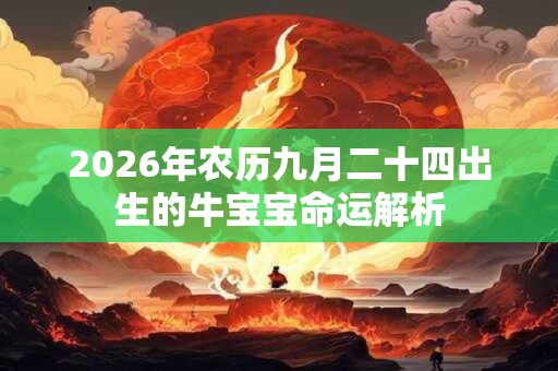 2026年农历九月二十四出生的牛宝宝命运解析