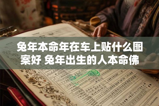 兔年本命年在车上贴什么图案好 兔年出生的人本命佛