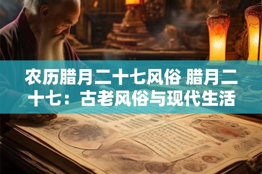 农历腊月二十七风俗 腊月二十七：古老风俗与现代生活的融合