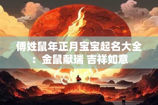 傅姓鼠年正月宝宝起名大全：金鼠献瑞 吉祥如意