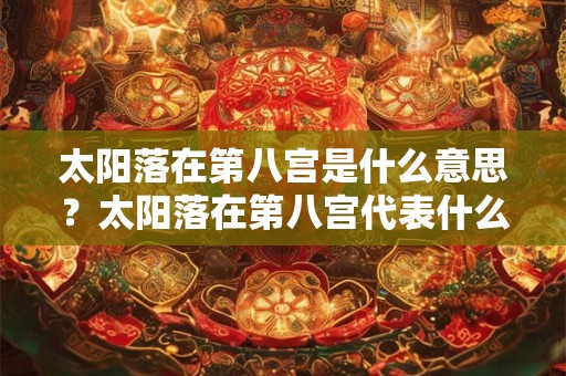 太阳落在第八宫是什么意思？太阳落在第八宫代表什么？