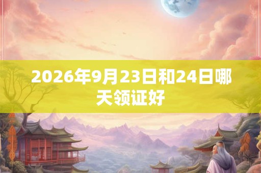 2026年9月23日和24日哪天领证好
