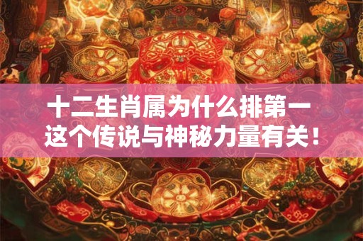 十二生肖属为什么排第一 这个传说与神秘力量有关！