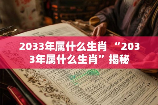 2033年属什么生肖 “2033年属什么生肖”揭秘 2033年属什么生肖 “2033年属什么生肖”揭秘