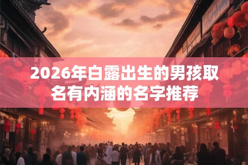 2026年白露出生的男孩取名有内涵的名字推荐